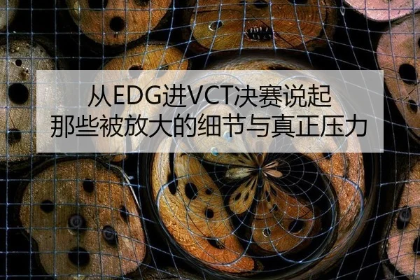 从EDG进VCT决赛说起 那些被放大的细节与真正压力